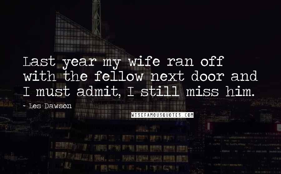 Les Dawson Quotes: Last year my wife ran off with the fellow next door and I must admit, I still miss him.