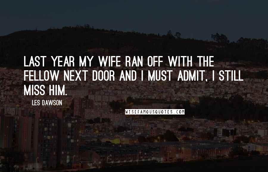 Les Dawson Quotes: Last year my wife ran off with the fellow next door and I must admit, I still miss him.