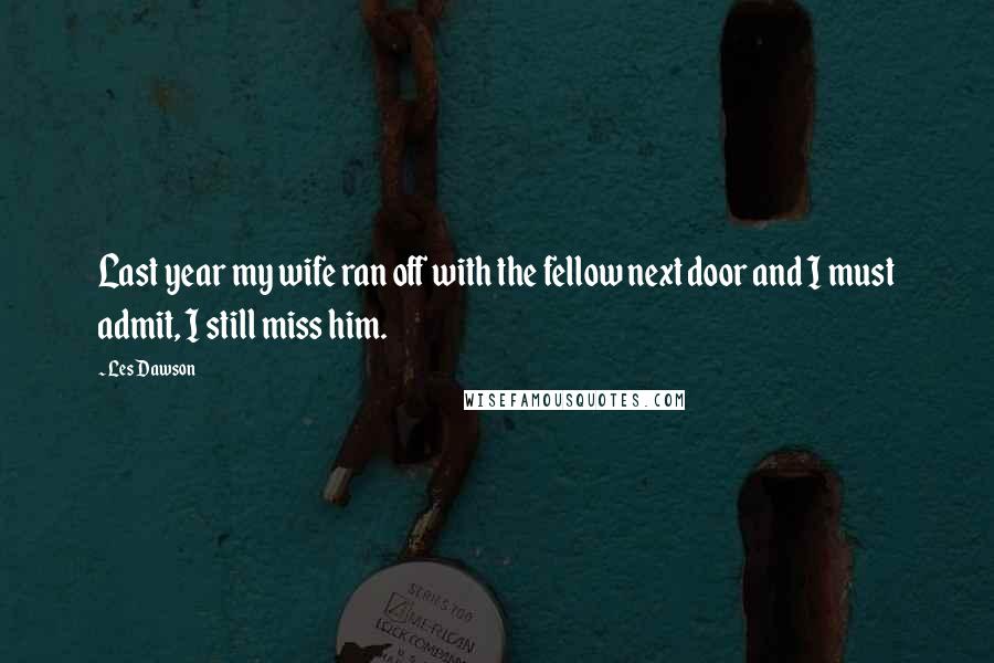 Les Dawson Quotes: Last year my wife ran off with the fellow next door and I must admit, I still miss him.