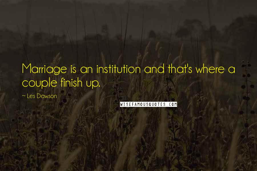 Les Dawson Quotes: Marriage is an institution and that's where a couple finish up.