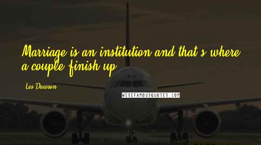 Les Dawson Quotes: Marriage is an institution and that's where a couple finish up.