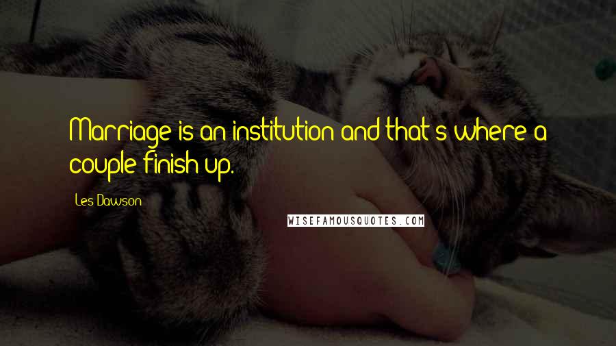 Les Dawson Quotes: Marriage is an institution and that's where a couple finish up.