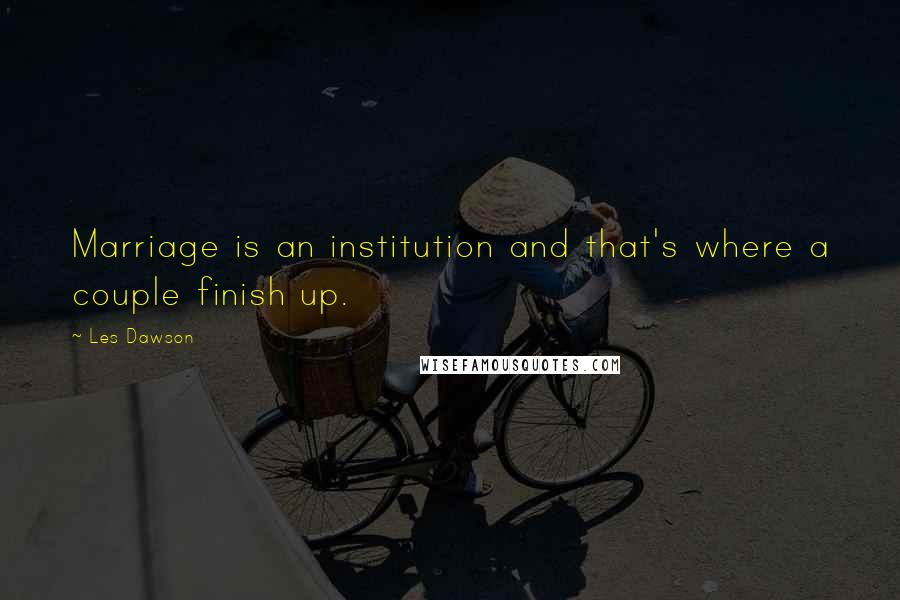 Les Dawson Quotes: Marriage is an institution and that's where a couple finish up.