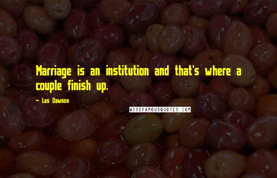 Les Dawson Quotes: Marriage is an institution and that's where a couple finish up.