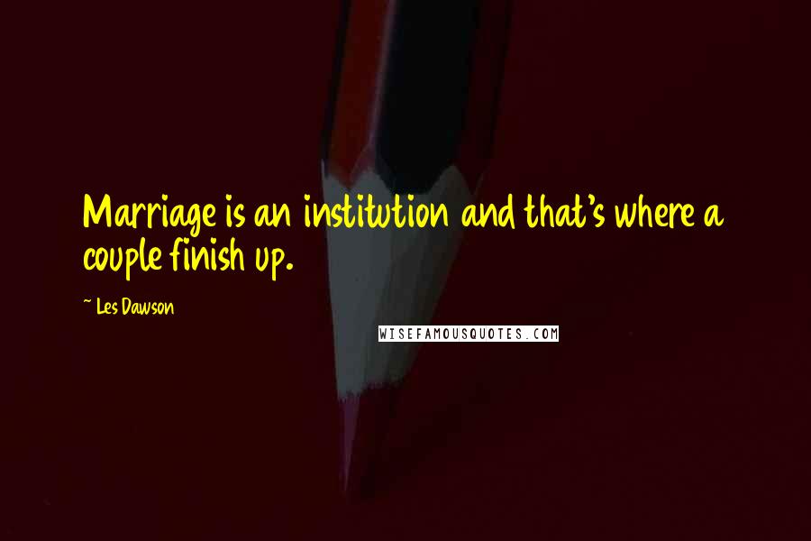 Les Dawson Quotes: Marriage is an institution and that's where a couple finish up.
