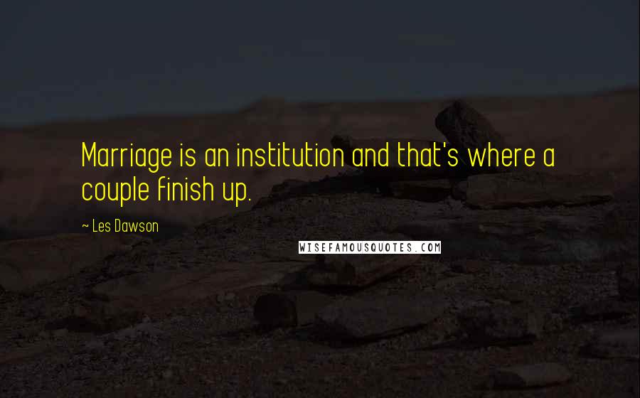 Les Dawson Quotes: Marriage is an institution and that's where a couple finish up.