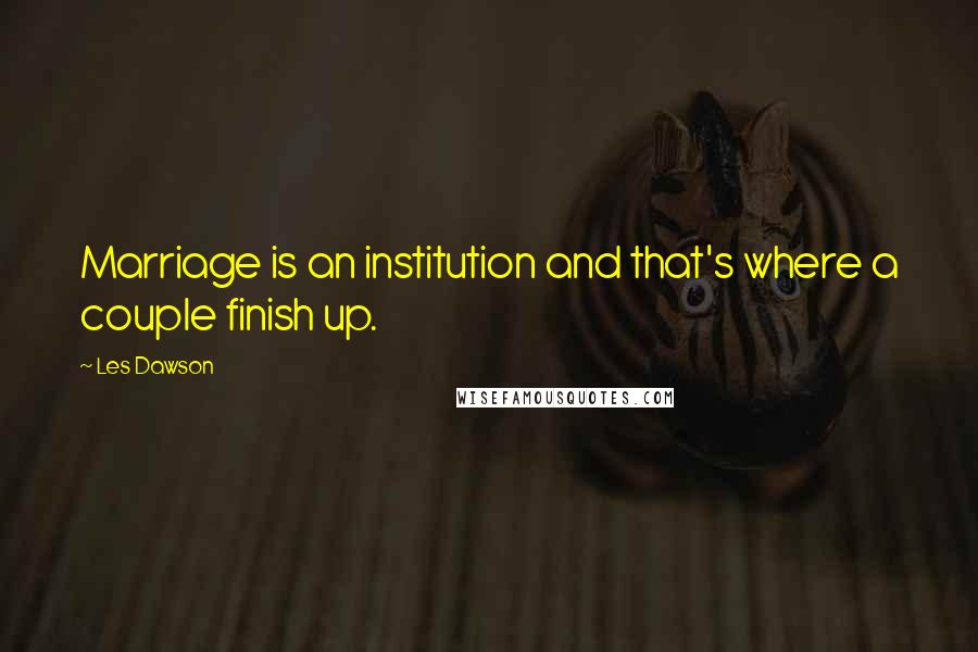 Les Dawson Quotes: Marriage is an institution and that's where a couple finish up.