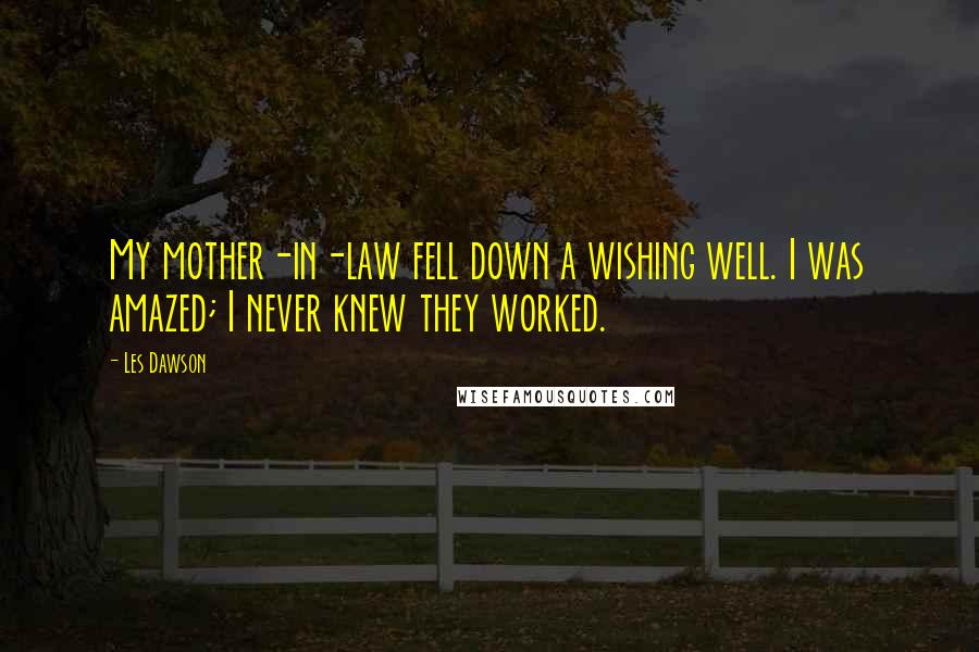Les Dawson Quotes: My mother-in-law fell down a wishing well. I was amazed; I never knew they worked.