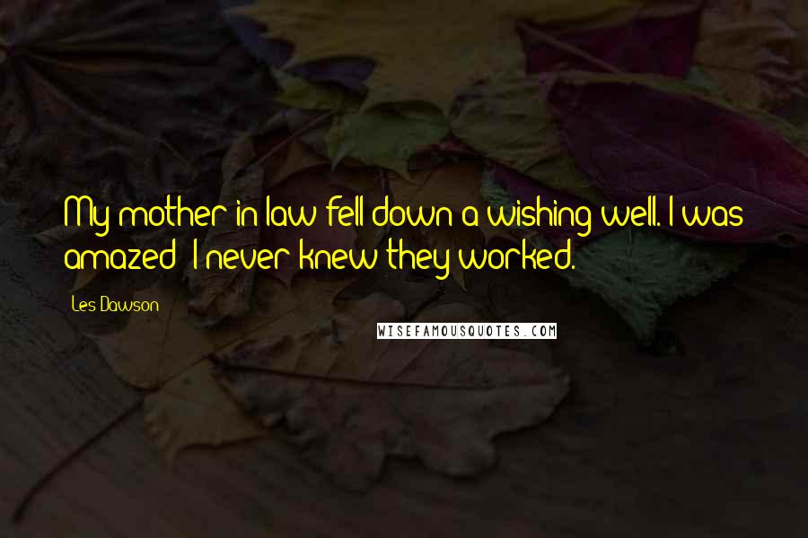 Les Dawson Quotes: My mother-in-law fell down a wishing well. I was amazed; I never knew they worked.