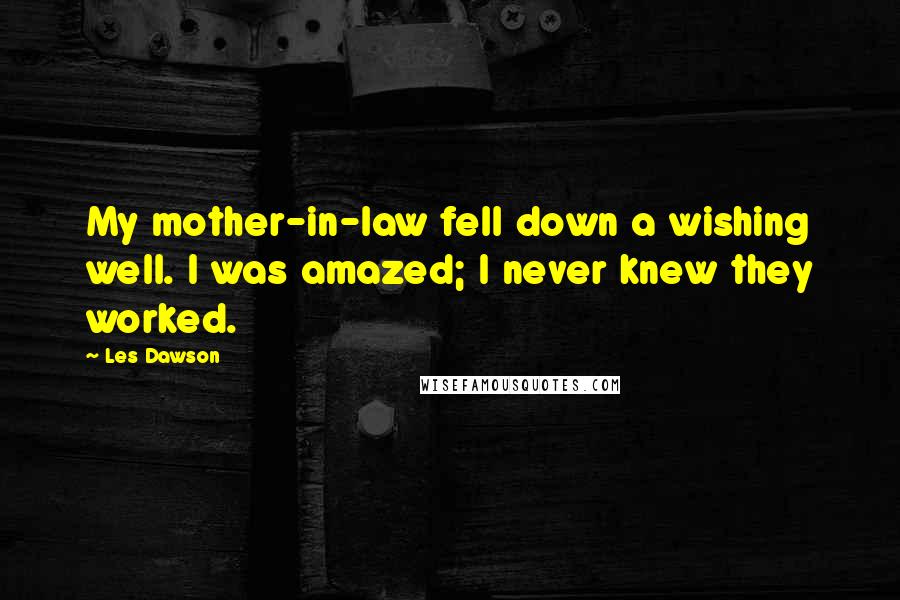 Les Dawson Quotes: My mother-in-law fell down a wishing well. I was amazed; I never knew they worked.