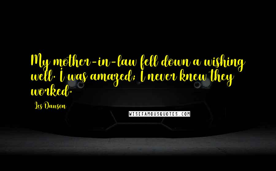 Les Dawson Quotes: My mother-in-law fell down a wishing well. I was amazed; I never knew they worked.