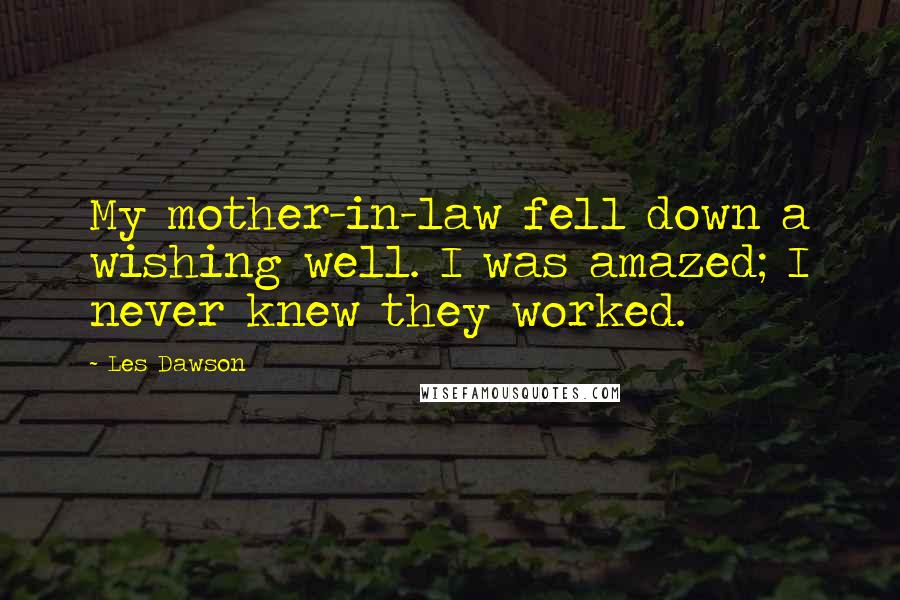 Les Dawson Quotes: My mother-in-law fell down a wishing well. I was amazed; I never knew they worked.