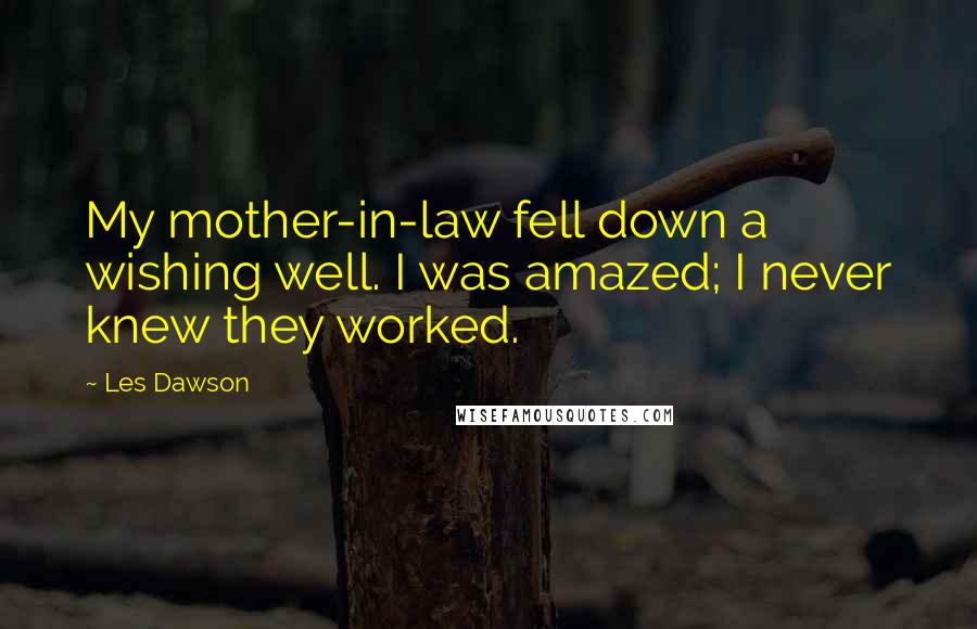 Les Dawson Quotes: My mother-in-law fell down a wishing well. I was amazed; I never knew they worked.