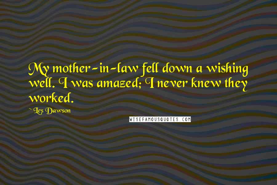 Les Dawson Quotes: My mother-in-law fell down a wishing well. I was amazed; I never knew they worked.