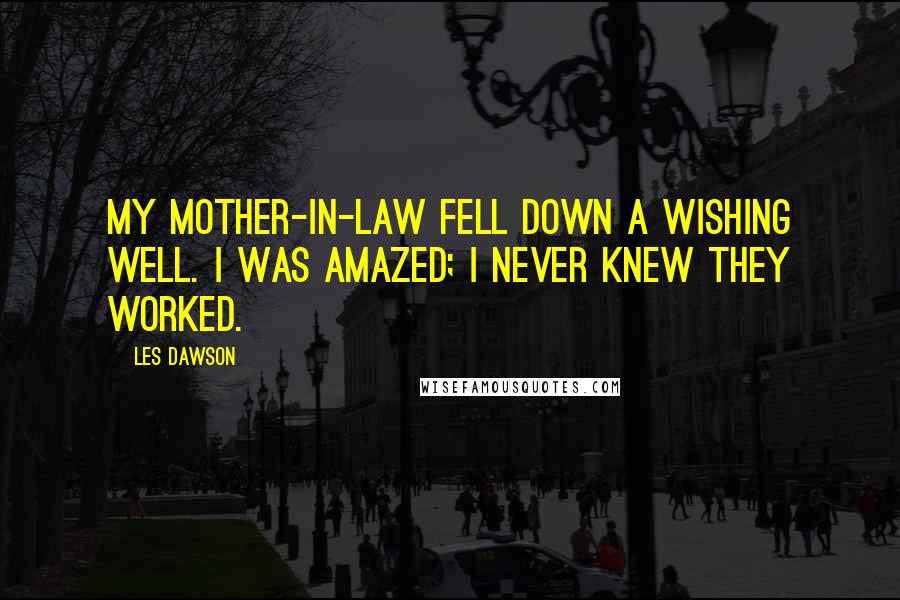 Les Dawson Quotes: My mother-in-law fell down a wishing well. I was amazed; I never knew they worked.