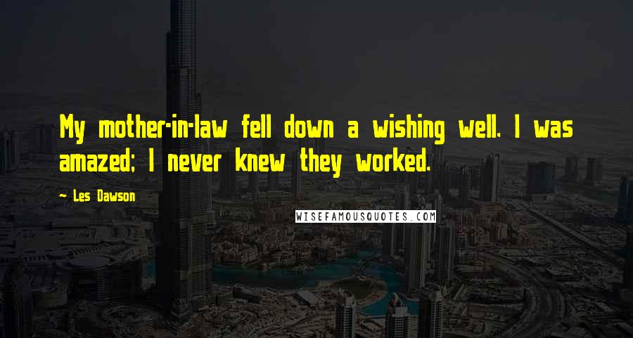 Les Dawson Quotes: My mother-in-law fell down a wishing well. I was amazed; I never knew they worked.