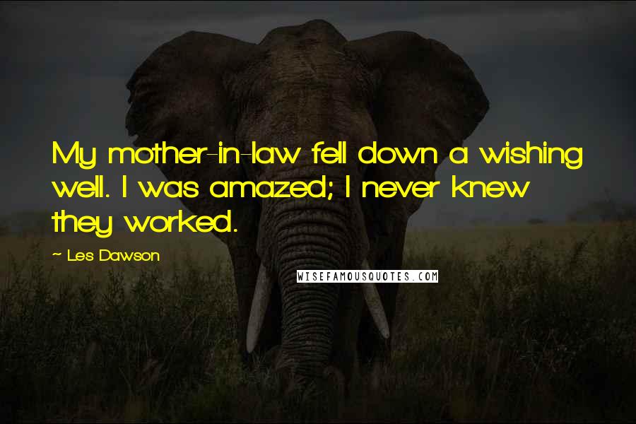 Les Dawson Quotes: My mother-in-law fell down a wishing well. I was amazed; I never knew they worked.