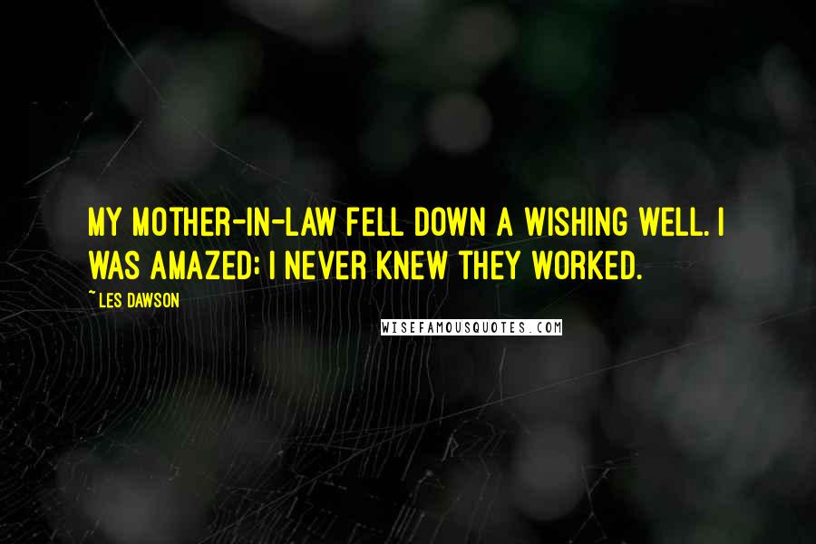 Les Dawson Quotes: My mother-in-law fell down a wishing well. I was amazed; I never knew they worked.