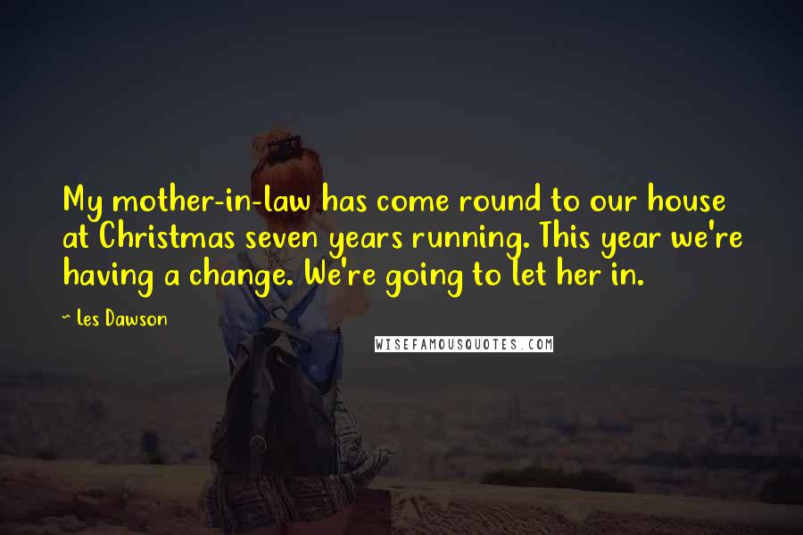 Les Dawson Quotes: My mother-in-law has come round to our house at Christmas seven years running. This year we're having a change. We're going to let her in.