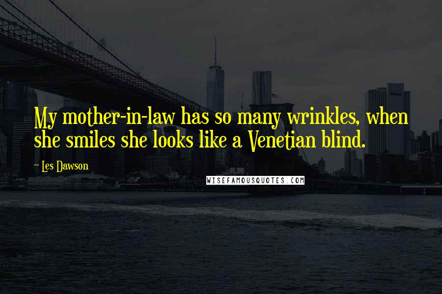 Les Dawson Quotes: My mother-in-law has so many wrinkles, when she smiles she looks like a Venetian blind.