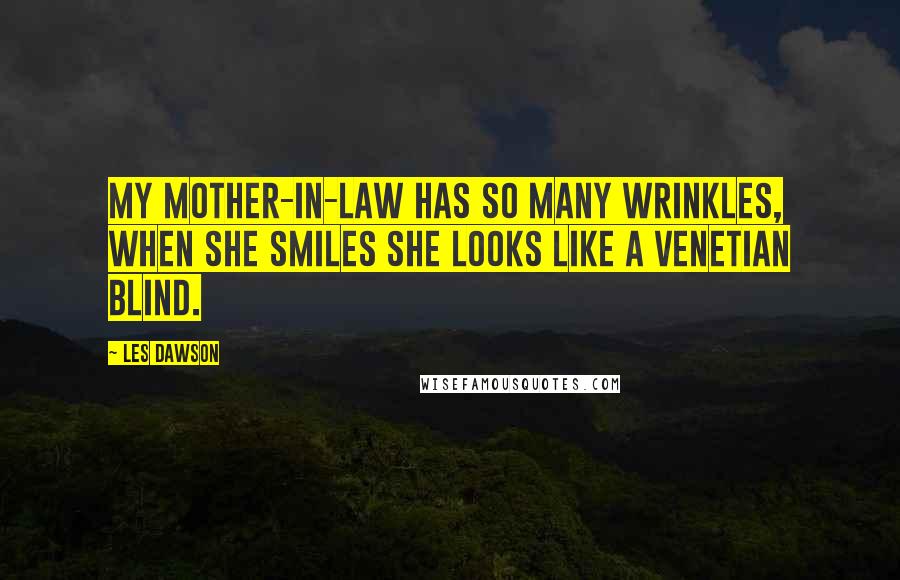 Les Dawson Quotes: My mother-in-law has so many wrinkles, when she smiles she looks like a Venetian blind.