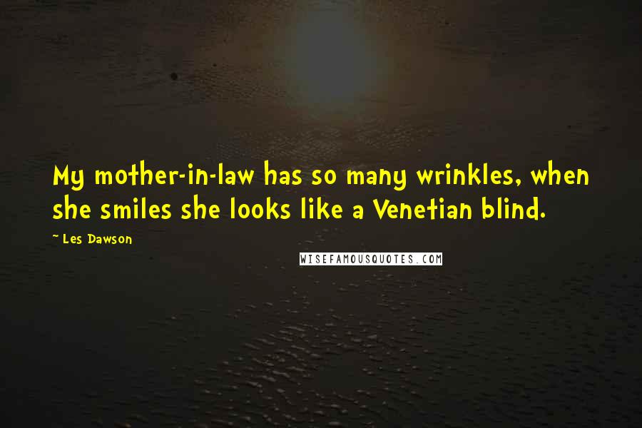 Les Dawson Quotes: My mother-in-law has so many wrinkles, when she smiles she looks like a Venetian blind.