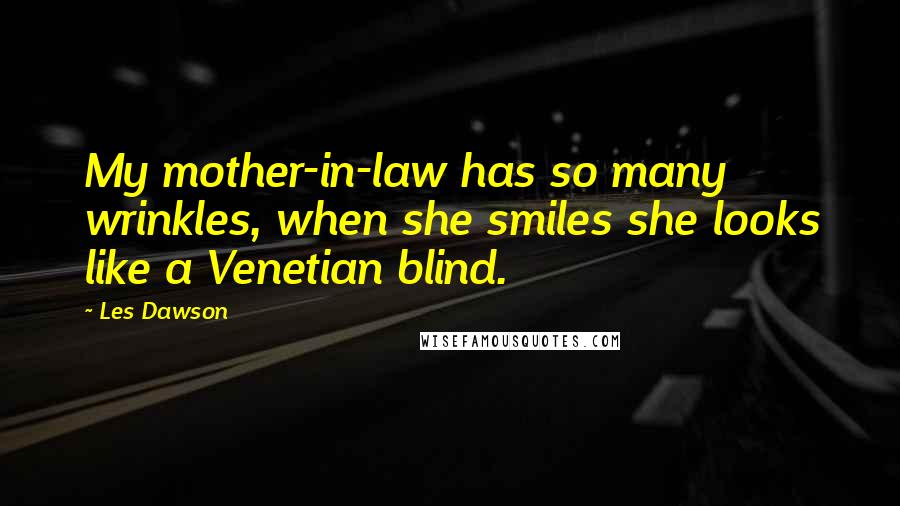 Les Dawson Quotes: My mother-in-law has so many wrinkles, when she smiles she looks like a Venetian blind.