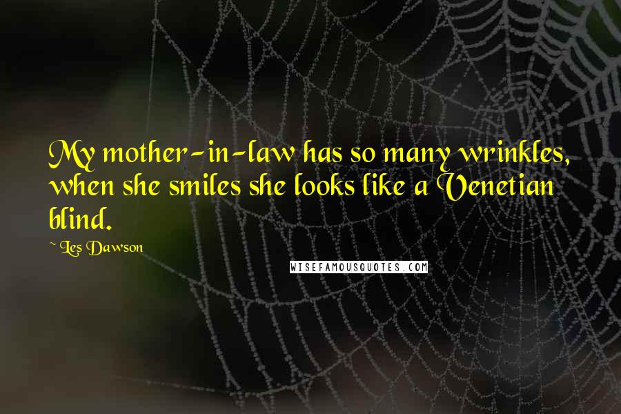 Les Dawson Quotes: My mother-in-law has so many wrinkles, when she smiles she looks like a Venetian blind.