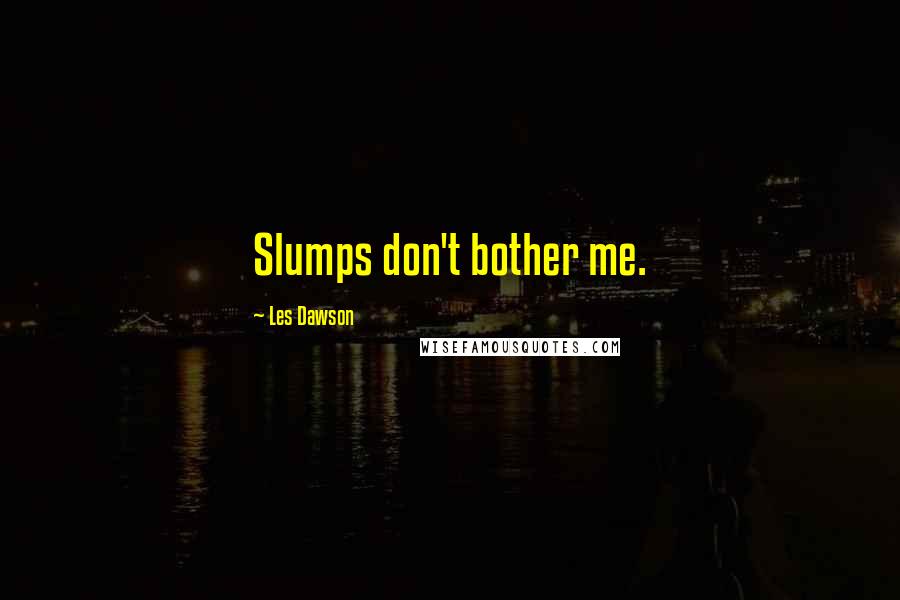 Les Dawson Quotes: Slumps don't bother me.