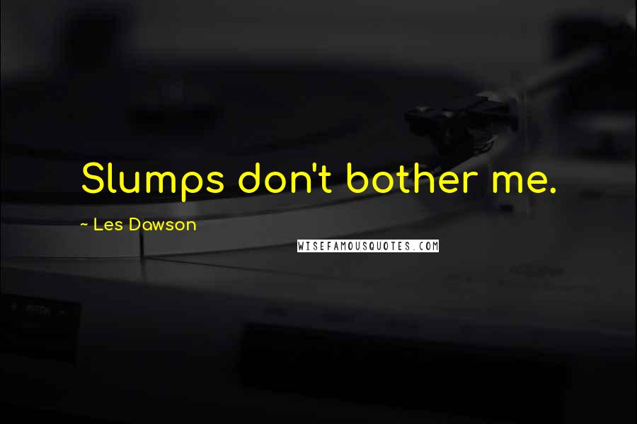 Les Dawson Quotes: Slumps don't bother me.