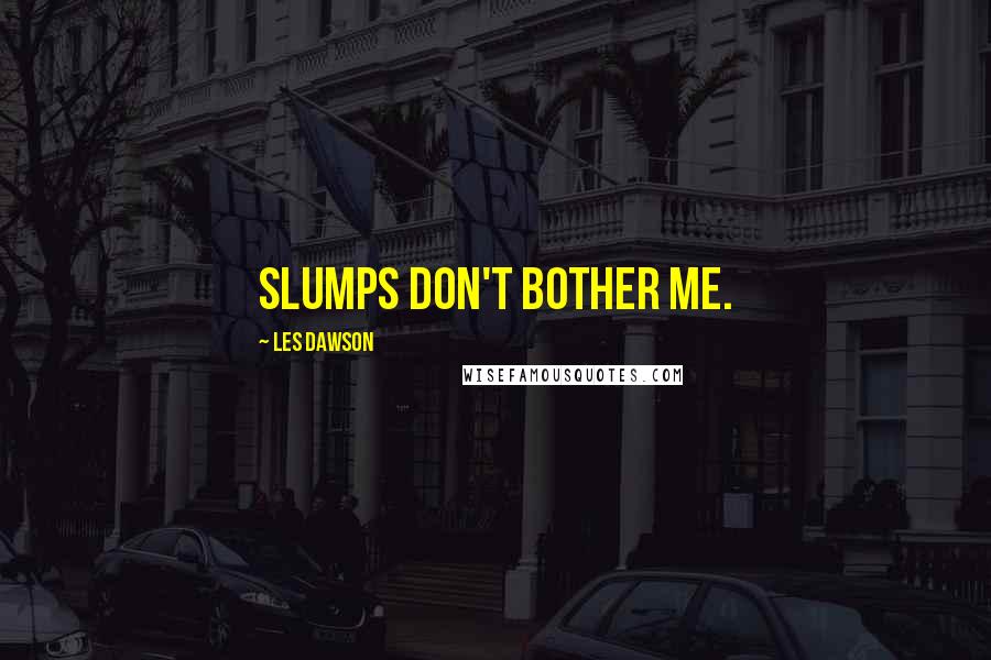Les Dawson Quotes: Slumps don't bother me.
