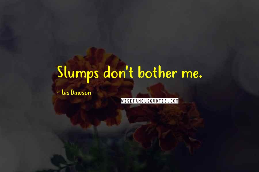 Les Dawson Quotes: Slumps don't bother me.