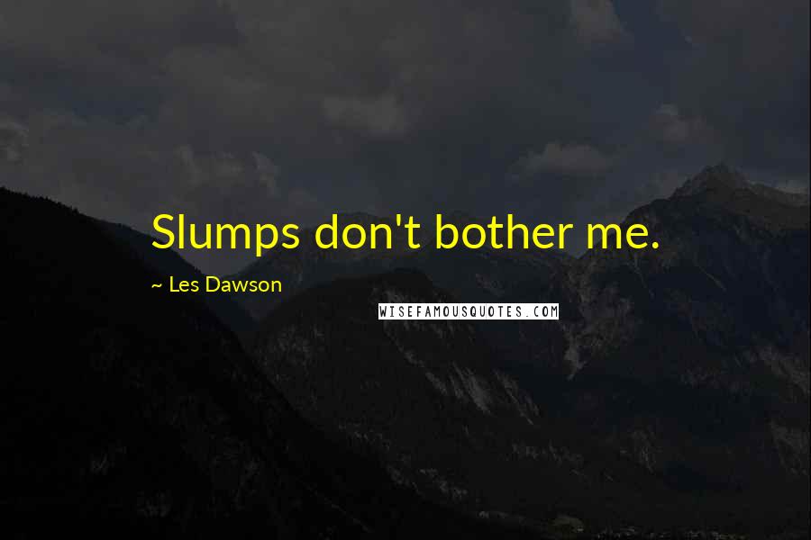 Les Dawson Quotes: Slumps don't bother me.