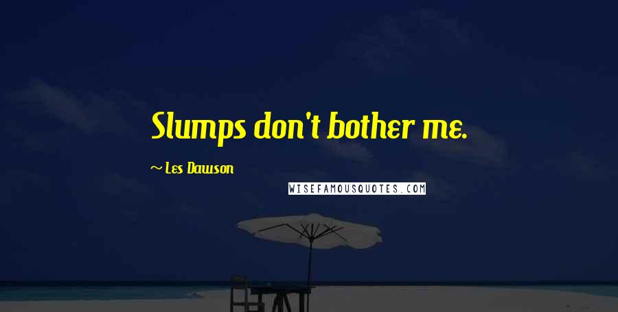 Les Dawson Quotes: Slumps don't bother me.