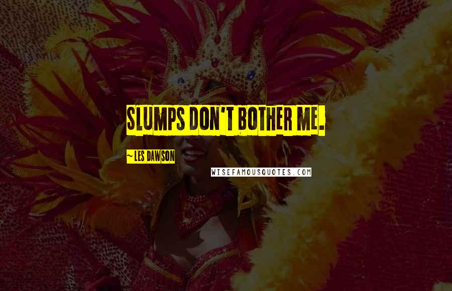 Les Dawson Quotes: Slumps don't bother me.