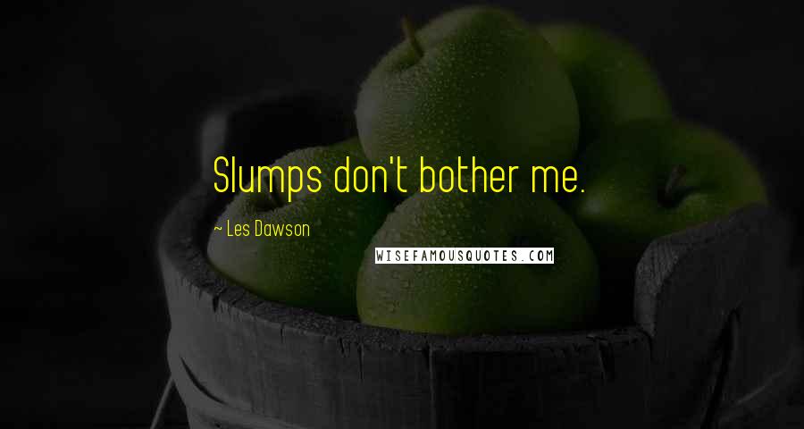 Les Dawson Quotes: Slumps don't bother me.