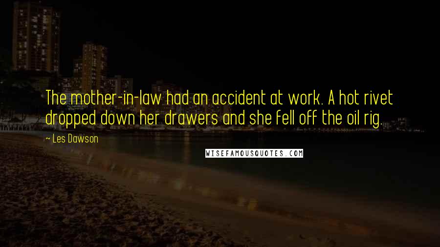 Les Dawson Quotes: The mother-in-law had an accident at work. A hot rivet dropped down her drawers and she fell off the oil rig.