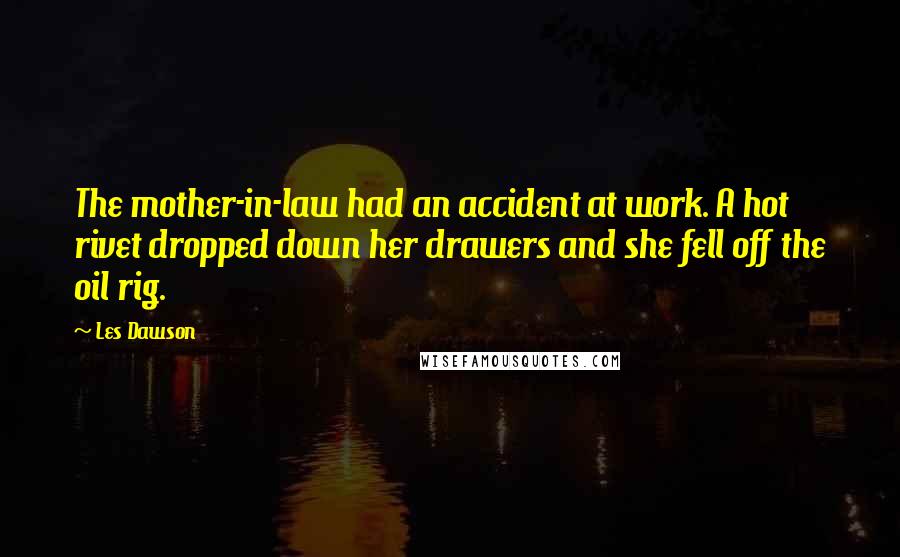 Les Dawson Quotes: The mother-in-law had an accident at work. A hot rivet dropped down her drawers and she fell off the oil rig.