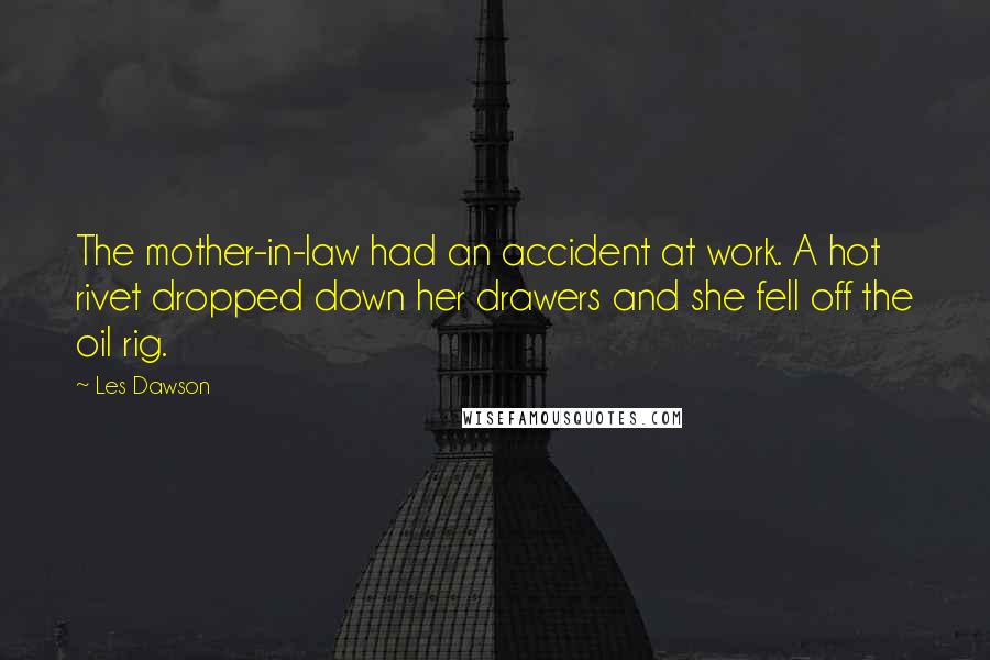 Les Dawson Quotes: The mother-in-law had an accident at work. A hot rivet dropped down her drawers and she fell off the oil rig.