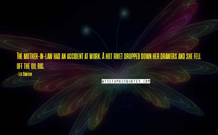 Les Dawson Quotes: The mother-in-law had an accident at work. A hot rivet dropped down her drawers and she fell off the oil rig.
