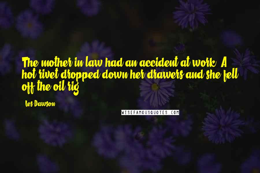 Les Dawson Quotes: The mother-in-law had an accident at work. A hot rivet dropped down her drawers and she fell off the oil rig.