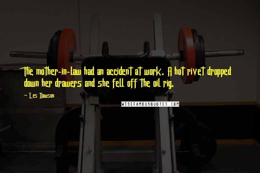 Les Dawson Quotes: The mother-in-law had an accident at work. A hot rivet dropped down her drawers and she fell off the oil rig.