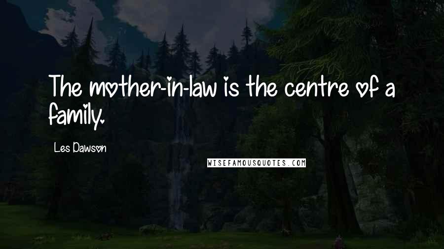 Les Dawson Quotes: The mother-in-law is the centre of a family.