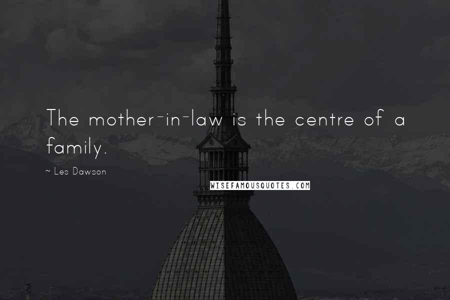 Les Dawson Quotes: The mother-in-law is the centre of a family.