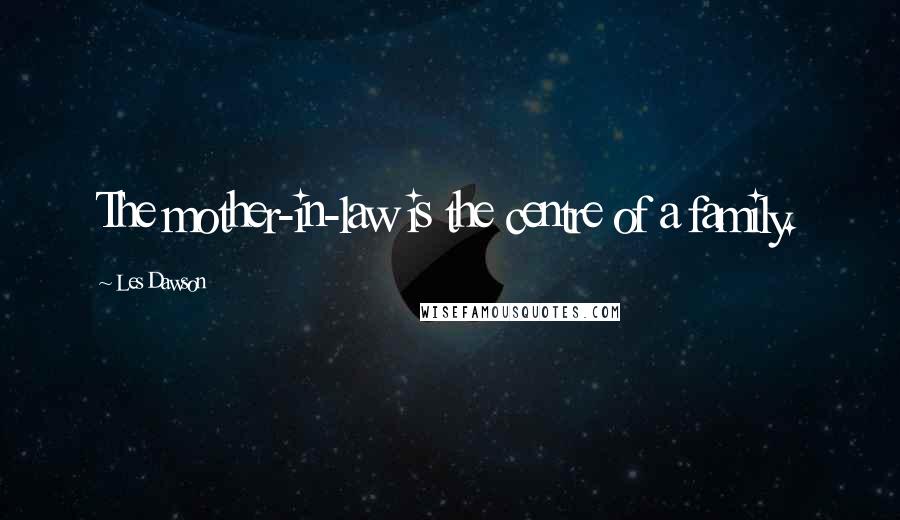 Les Dawson Quotes: The mother-in-law is the centre of a family.