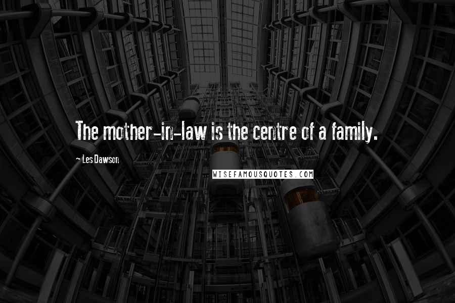 Les Dawson Quotes: The mother-in-law is the centre of a family.