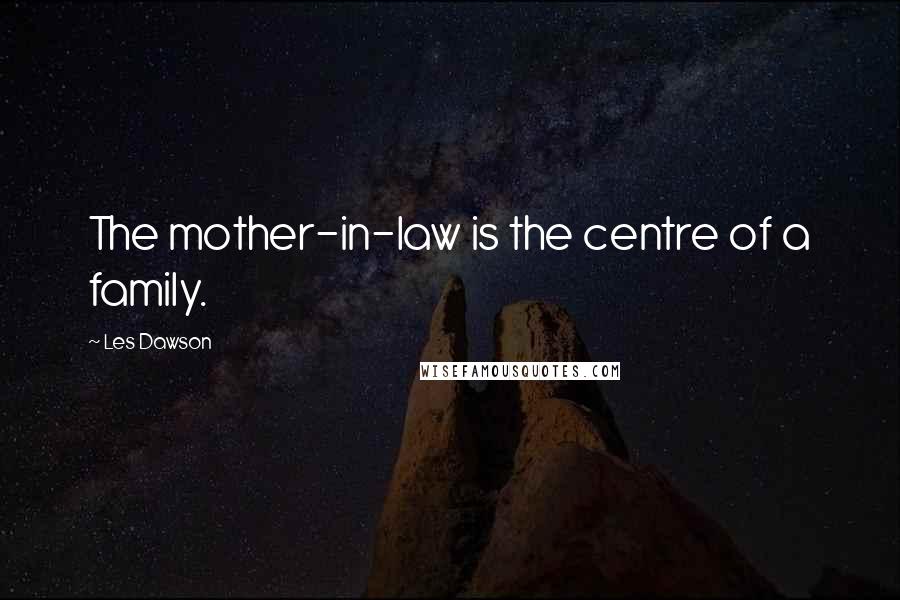 Les Dawson Quotes: The mother-in-law is the centre of a family.