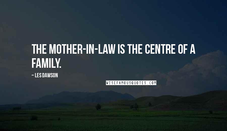 Les Dawson Quotes: The mother-in-law is the centre of a family.