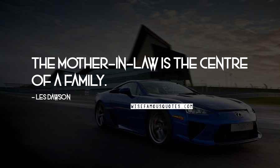 Les Dawson Quotes: The mother-in-law is the centre of a family.