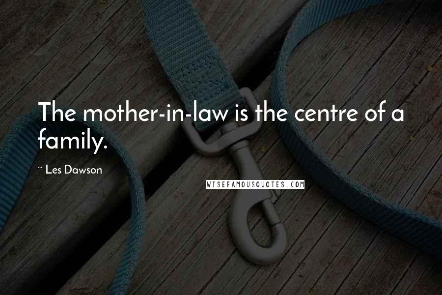 Les Dawson Quotes: The mother-in-law is the centre of a family.